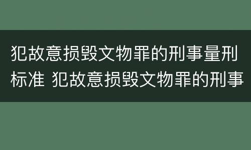 犯故意损毁文物罪的刑事量刑标准 犯故意损毁文物罪的刑事量刑标准是
