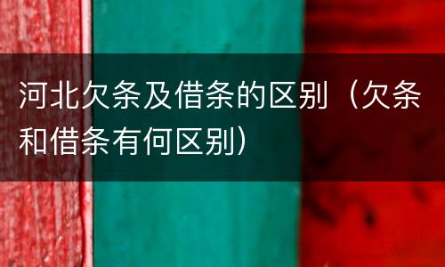河北欠条及借条的区别（欠条和借条有何区别）