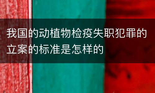 我国的动植物检疫失职犯罪的立案的标准是怎样的
