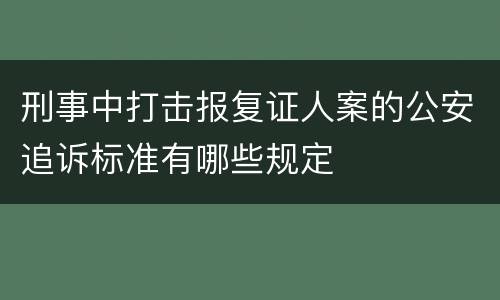 刑事中打击报复证人案的公安追诉标准有哪些规定