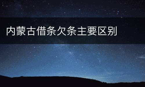内蒙古借条欠条主要区别