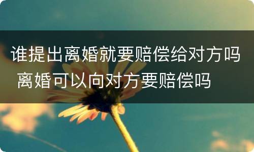 谁提出离婚就要赔偿给对方吗 离婚可以向对方要赔偿吗