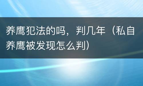 养鹰犯法的吗，判几年（私自养鹰被发现怎么判）