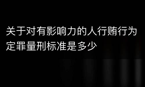 关于对有影响力的人行贿行为定罪量刑标准是多少
