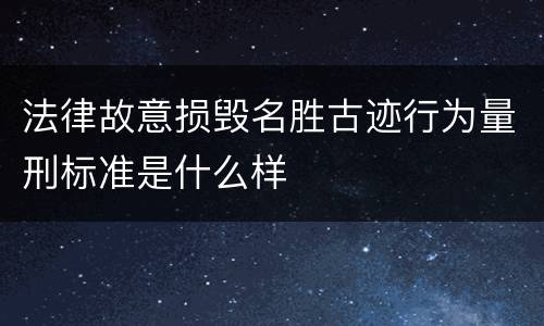 法律故意损毁名胜古迹行为量刑标准是什么样