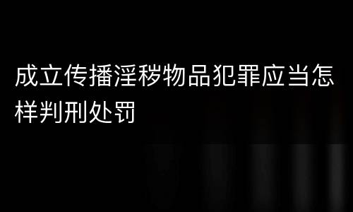 成立传播淫秽物品犯罪应当怎样判刑处罚