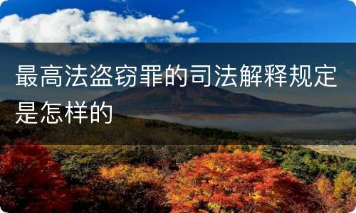 最高法盗窃罪的司法解释规定是怎样的