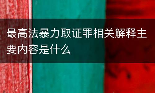 最高法暴力取证罪相关解释主要内容是什么