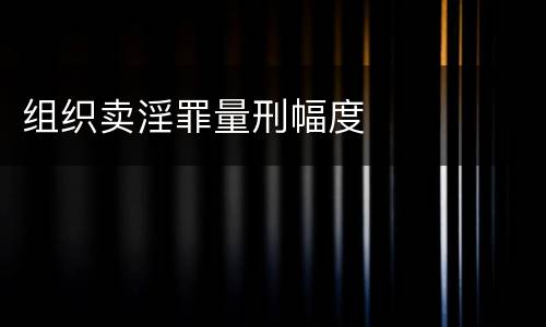 组织卖淫罪量刑幅度