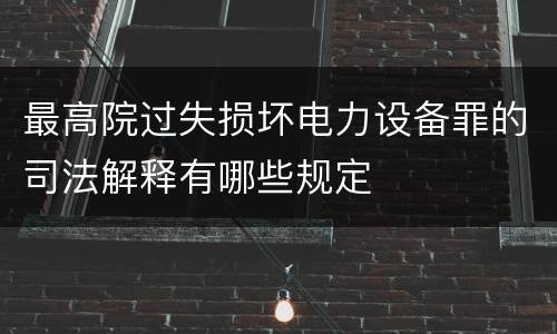 最高院过失损坏电力设备罪的司法解释有哪些规定