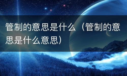 管制的意思是什么（管制的意思是什么意思）