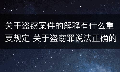 关于盗窃案件的解释有什么重要规定 关于盗窃罪说法正确的是