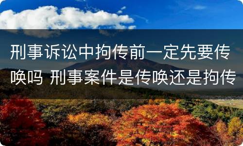 刑事诉讼中拘传前一定先要传唤吗 刑事案件是传唤还是拘传
