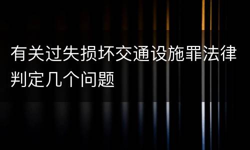 有关过失损坏交通设施罪法律判定几个问题