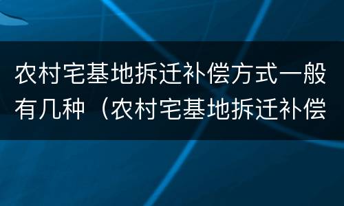 农村宅基地拆迁补偿方式一般有几种（农村宅基地拆迁补偿法）