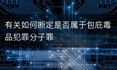 有关如何断定是否属于包庇毒品犯罪分子罪