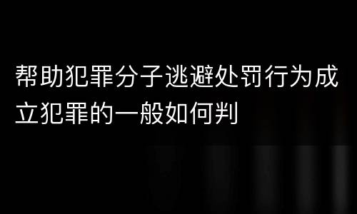帮助犯罪分子逃避处罚行为成立犯罪的一般如何判