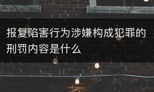 报复陷害行为涉嫌构成犯罪的刑罚内容是什么