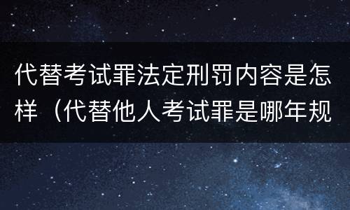 代替考试罪法定刑罚内容是怎样（代替他人考试罪是哪年规定）