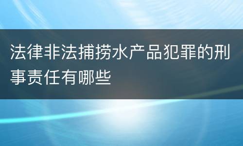 法律非法捕捞水产品犯罪的刑事责任有哪些