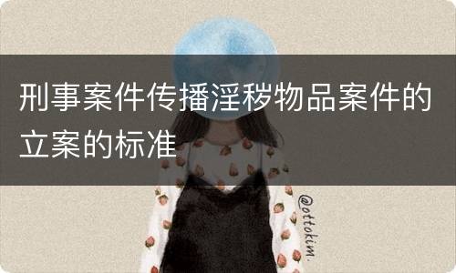 刑事案件传播淫秽物品案件的立案的标准