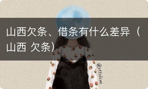山西欠条、借条有什么差异（山西 欠条）