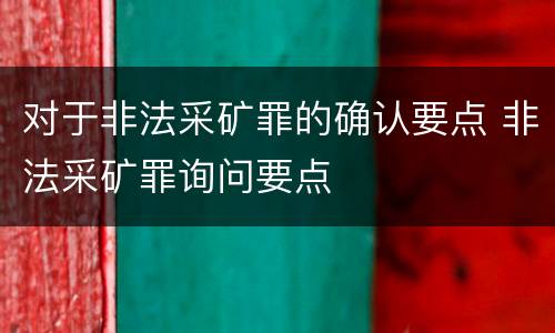 对于非法采矿罪的确认要点 非法采矿罪询问要点