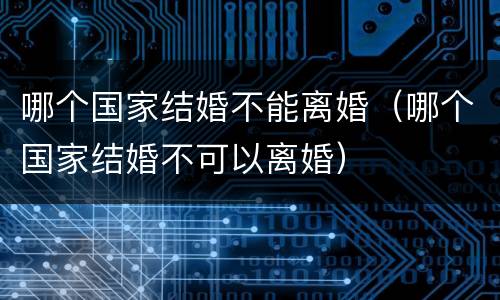 哪个国家结婚不能离婚（哪个国家结婚不可以离婚）