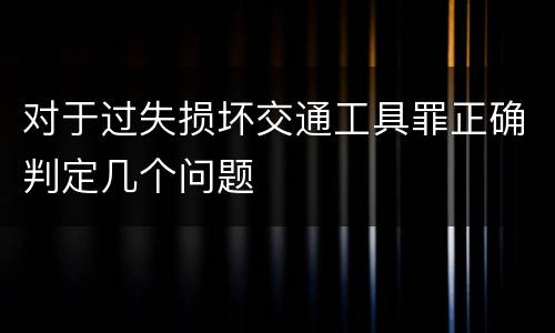 对于过失损坏交通工具罪正确判定几个问题