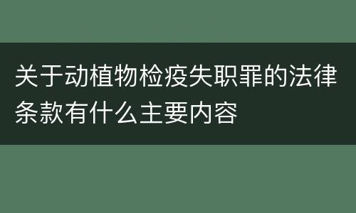 关于动植物检疫失职罪的法律条款有什么主要内容