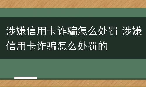 涉嫌信用卡诈骗怎么处罚 涉嫌信用卡诈骗怎么处罚的