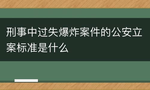 刑事中过失爆炸案件的公安立案标准是什么
