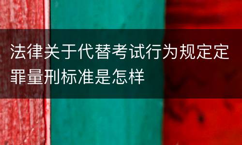 法律关于代替考试行为规定定罪量刑标准是怎样