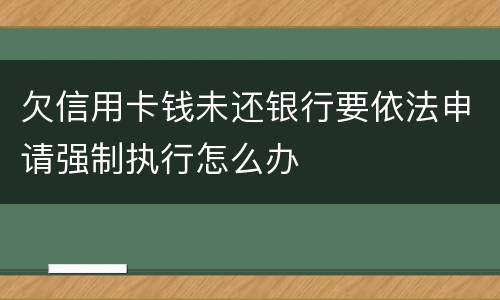 欠信用卡钱未还银行要依法申请强制执行怎么办