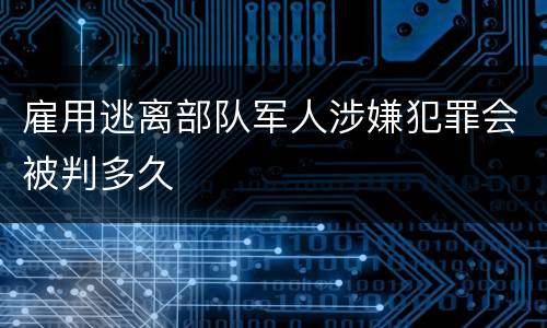 雇用逃离部队军人涉嫌犯罪会被判多久