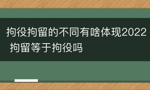 拘役拘留的不同有啥体现2022 拘留等于拘役吗