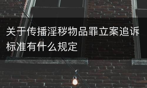 关于传播淫秽物品罪立案追诉标准有什么规定