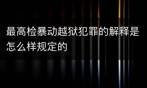 最高检暴动越狱犯罪的解释是怎么样规定的