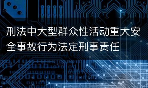 刑法中大型群众性活动重大安全事故行为法定刑事责任