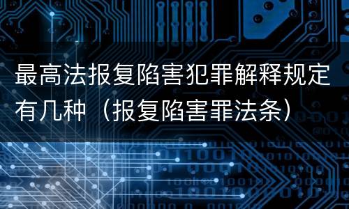 最高法报复陷害犯罪解释规定有几种（报复陷害罪法条）