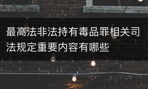 最高法非法持有毒品罪相关司法规定重要内容有哪些