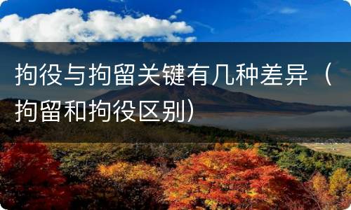 拘役与拘留关键有几种差异（拘留和拘役区别）