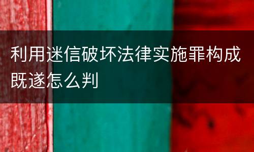 利用迷信破坏法律实施罪构成既遂怎么判