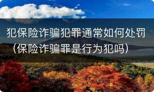 犯保险诈骗犯罪通常如何处罚（保险诈骗罪是行为犯吗）
