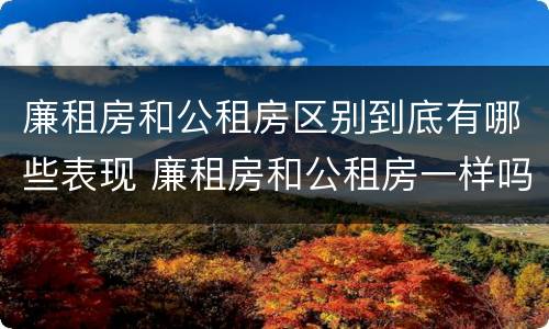 廉租房和公租房区别到底有哪些表现 廉租房和公租房一样吗?
