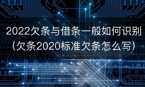 2022欠条与借条一般如何识别（欠条2020标准欠条怎么写）