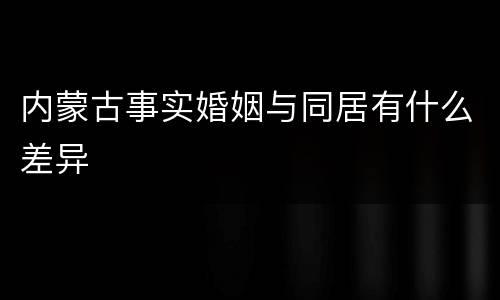 内蒙古事实婚姻与同居有什么差异