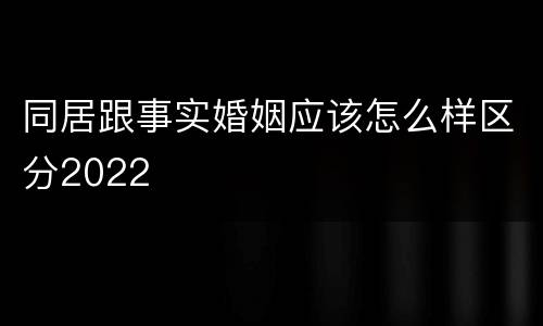 同居跟事实婚姻应该怎么样区分2022