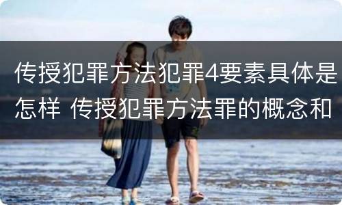 传授犯罪方法犯罪4要素具体是怎样 传授犯罪方法罪的概念和特征