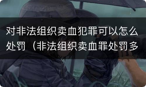 对非法组织卖血犯罪可以怎么处罚（非法组织卖血罪处罚多少钱）